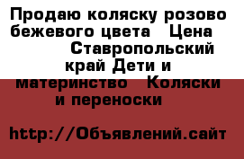 Продаю коляску розово-бежевого цвета › Цена ­ 7 000 - Ставропольский край Дети и материнство » Коляски и переноски   